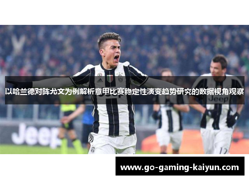 以哈兰德对阵尤文为例解析意甲比赛稳定性演变趋势研究的数据视角观察