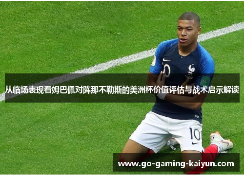 从临场表现看姆巴佩对阵那不勒斯的美洲杯价值评估与战术启示解读