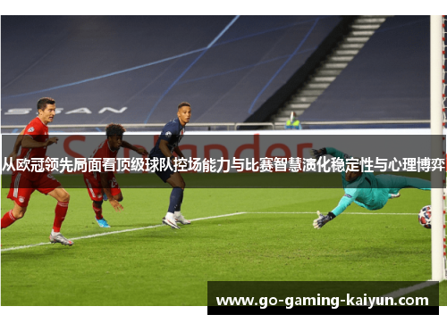 从欧冠领先局面看顶级球队控场能力与比赛智慧演化稳定性与心理博弈