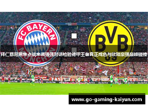 拜仁慕尼黑焦点战来袭强强对话检验德甲王者真正成色与欧陆豪强巅峰碰撞