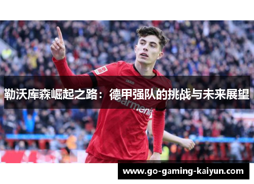 勒沃库森崛起之路：德甲强队的挑战与未来展望
