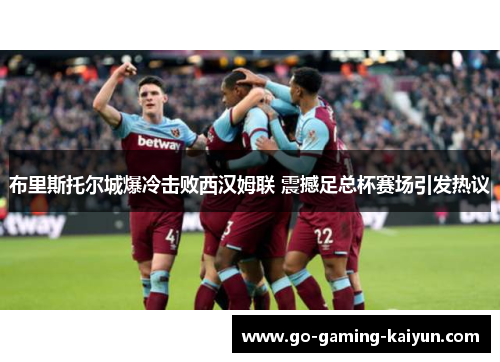 布里斯托尔城爆冷击败西汉姆联 震撼足总杯赛场引发热议