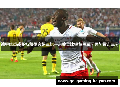 德甲焦点战多特蒙德客场三比一击败莱比锡黄黑军团强势带走三分 德甲焦点战多特蒙德客场三比一击败莱比锡黄黑军团强势带走三分