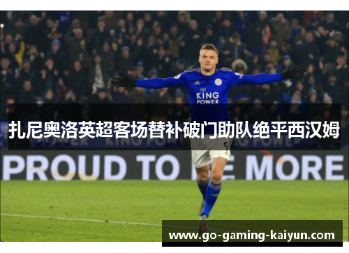 扎尼奥洛英超客场替补破门助队绝平西汉姆 扎尼奥洛英超客场替补破门助队绝平西汉姆