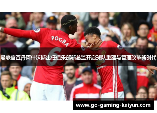 曼联官宣丹阿什沃斯出任俱乐部新总监开启球队重建与管理改革新时代