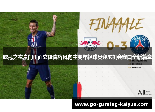 欧冠之夜豪门正面交锋阵容风向生变年轻球员迎来机会窗口全新篇章 欧冠之夜豪门正面交锋阵容风向生变年轻球员迎来机会窗口全新篇章