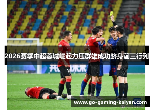2026赛季中超蓉城崛起力压群雄成功跻身前三行列 2026赛季中超蓉城崛起力压群雄成功跻身前三行列