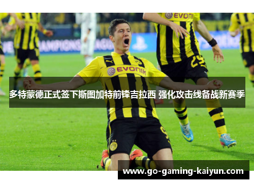 多特蒙德正式签下斯图加特前锋吉拉西 强化攻击线备战新赛季