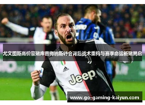 尤文图斯高价豪赌库普梅纳斯转会背后战术重构与赛季命运新赌局启 尤文图斯高价豪赌库普梅纳斯转会背后战术重构与赛季命运新赌局启