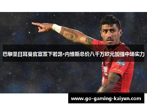 巴黎圣日耳曼官宣签下若昂·内维斯总价八千万欧元加强中场实力 巴黎圣日耳曼官宣签下若昂·内维斯总价八千万欧元加强中场实力