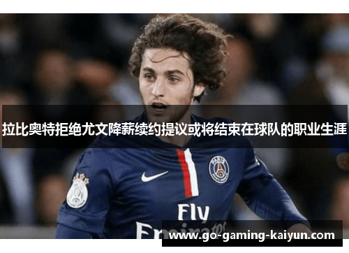 拉比奥特拒绝尤文降薪续约提议或将结束在球队的职业生涯