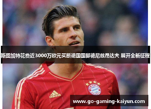 斯图加特花费近3000万欧元买断德国国脚德尼兹昂达夫 展开全新征程
