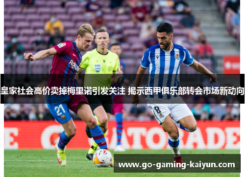 皇家社会高价卖掉梅里诺引发关注 揭示西甲俱乐部转会市场新动向