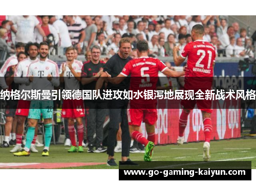 纳格尔斯曼引领德国队进攻如水银泻地展现全新战术风格