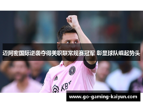 迈阿密国际逆袭夺得美职联常规赛冠军 彰显球队崛起势头