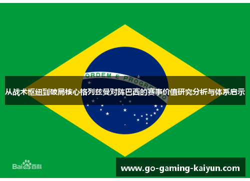 从战术枢纽到破局核心格列兹曼对阵巴西的赛事价值研究分析与体系启示