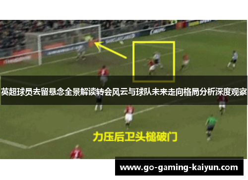 英超球员去留悬念全景解读转会风云与球队未来走向格局分析深度观察 英超球员去留悬念全景解读转会风云与球队未来走向格局分析深度观察