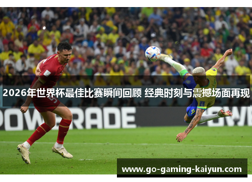 2026年世界杯最佳比赛瞬间回顾 经典时刻与震撼场面再现 2026年世界杯最佳比赛瞬间回顾 经典时刻与震撼场面再现