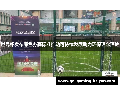世界杯发布绿色办赛标准推动可持续发展助力环保理念落地 世界杯发布绿色办赛标准推动可持续发展助力环保理念落地