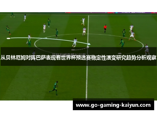 从贝林厄姆对阵巴萨表现看世界杯预选赛稳定性演变研究趋势分析观察