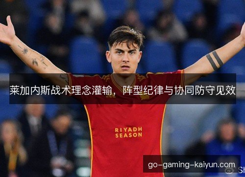 莱加内斯战术理念灌输，阵型纪律与协同防守见效