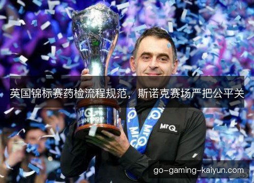 英国锦标赛药检流程规范,斯诺克赛场严把公平关 英国锦标赛药检流程规范,斯诺克赛场严把公平关